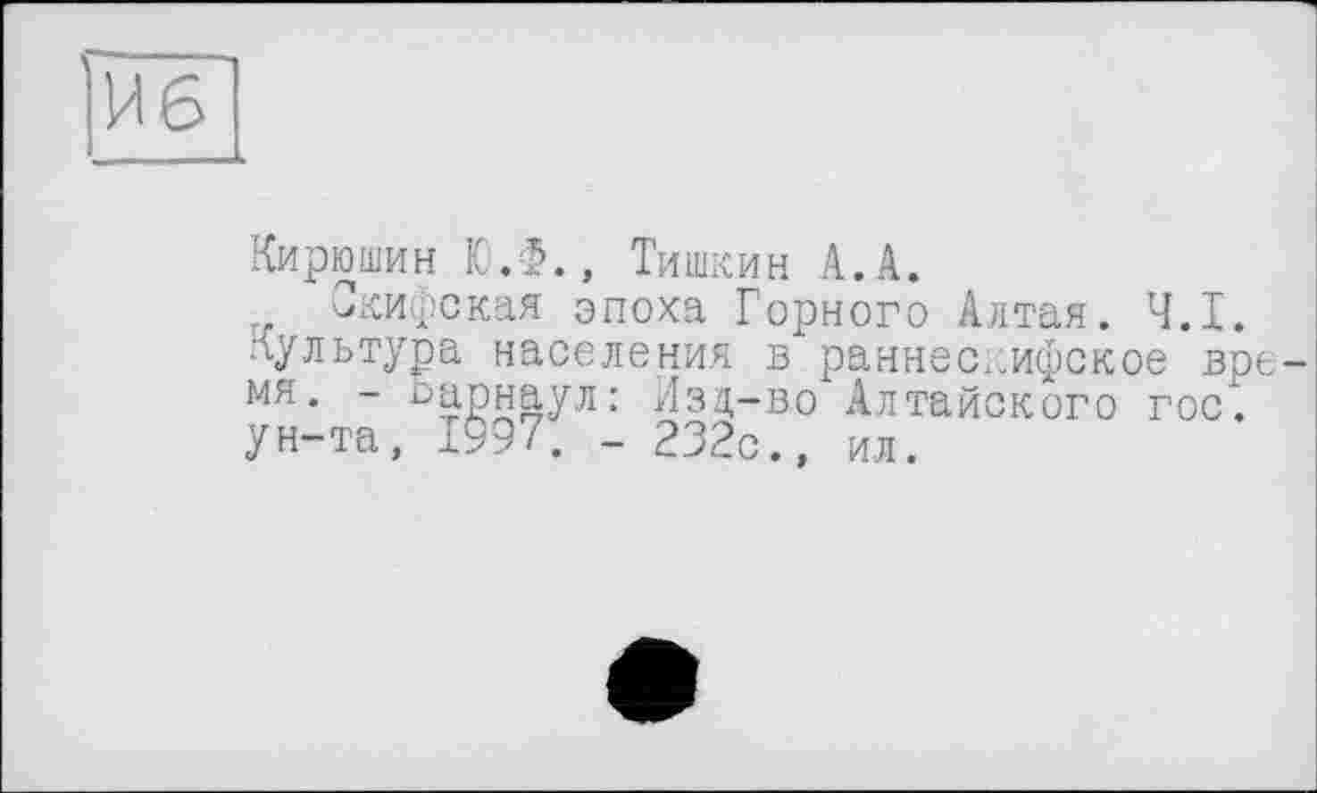 ﻿Кирюшин ЮЛ., Тишкин А.А.
Скифская эпоха Горного Алтая. Ч.І. Культура населения в раннескифское вре мя. - Барнаул: Изд-во Алтайского гос. ун-та, 1997. - 232с., ил.